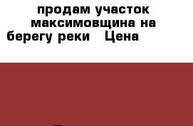 продам участок максимовщина на берегу реки › Цена ­ 1 000 000 - Все города Недвижимость » Земельные участки продажа   . Свердловская обл.,Полевской г.